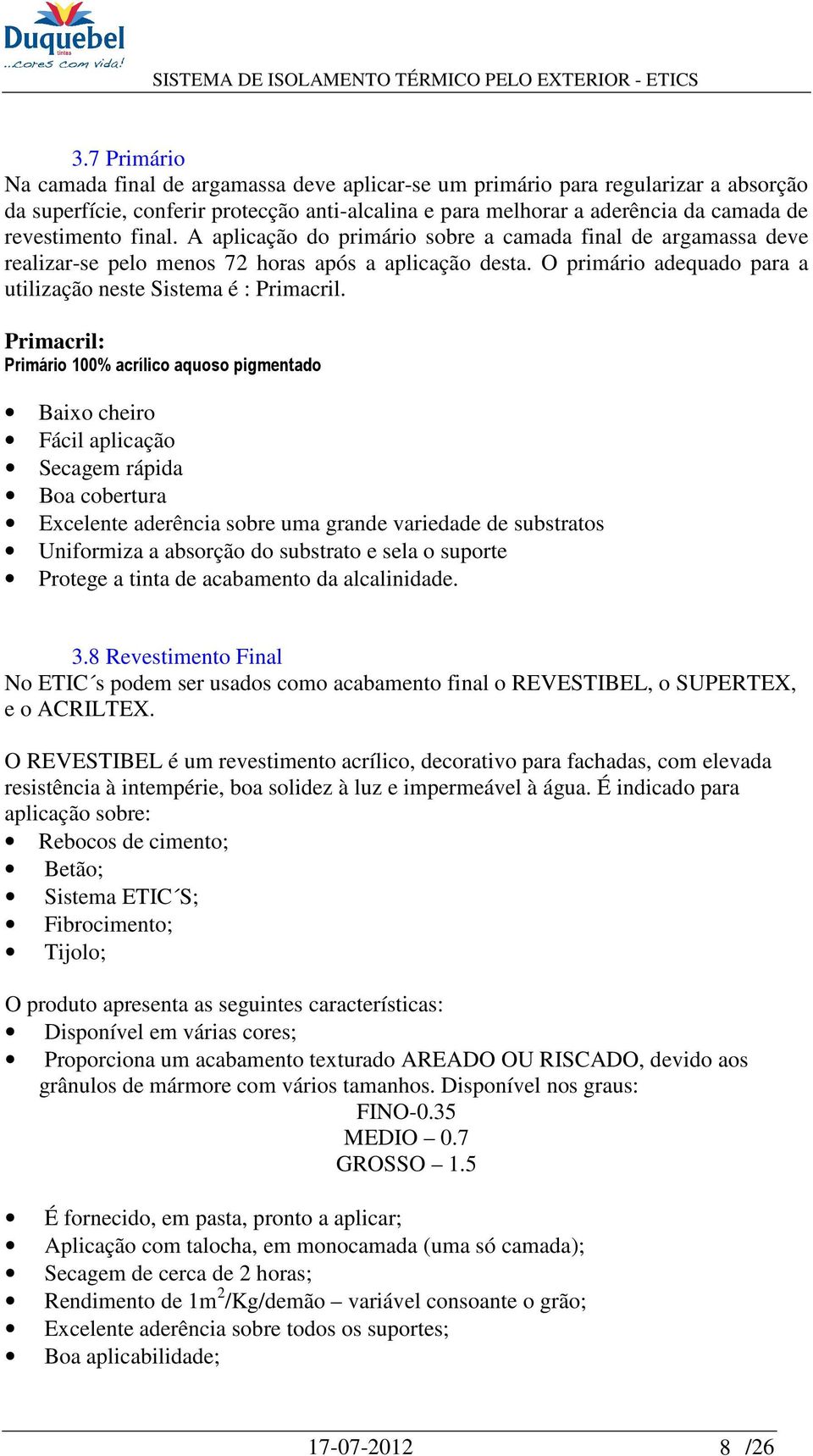 Primacril: Primário 100% acrílico aquoso pigmentado Baixo cheiro Fácil aplicação Secagem rápida Boa cobertura Excelente aderência sobre uma grande variedade de substratos Uniformiza a absorção do