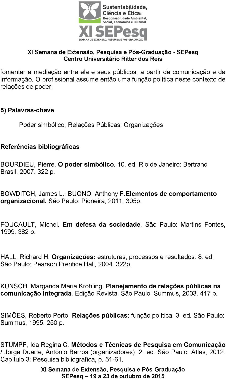 BOWDITCH, James L.; BUONO, Anthony F.Elementos de comportamento organizacional. São Paulo: Pioneira, 2011. 305p. FOUCAULT, Michel. Em defesa da sociedade. São Paulo: Martins Fontes, 1999. 382 p.