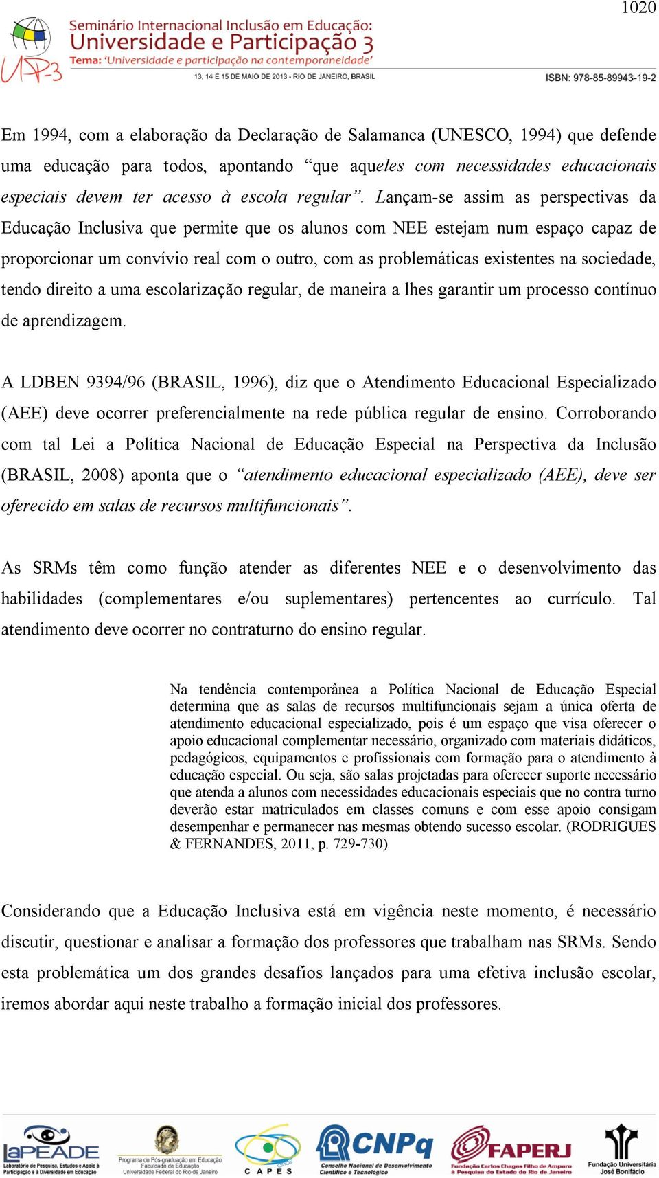 Lançam-se assim as perspectivas da Educação Inclusiva que permite que os alunos com NEE estejam num espaço capaz de proporcionar um convívio real com o outro, com as problemáticas existentes na