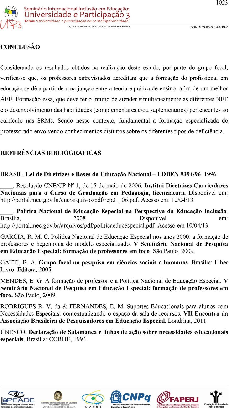 Formação essa, que deve ter o intuito de atender simultaneamente as diferentes NEE e o desenvolvimento das habilidades (complementares e\ou suplementares) pertencentes ao currículo nas SRMs.