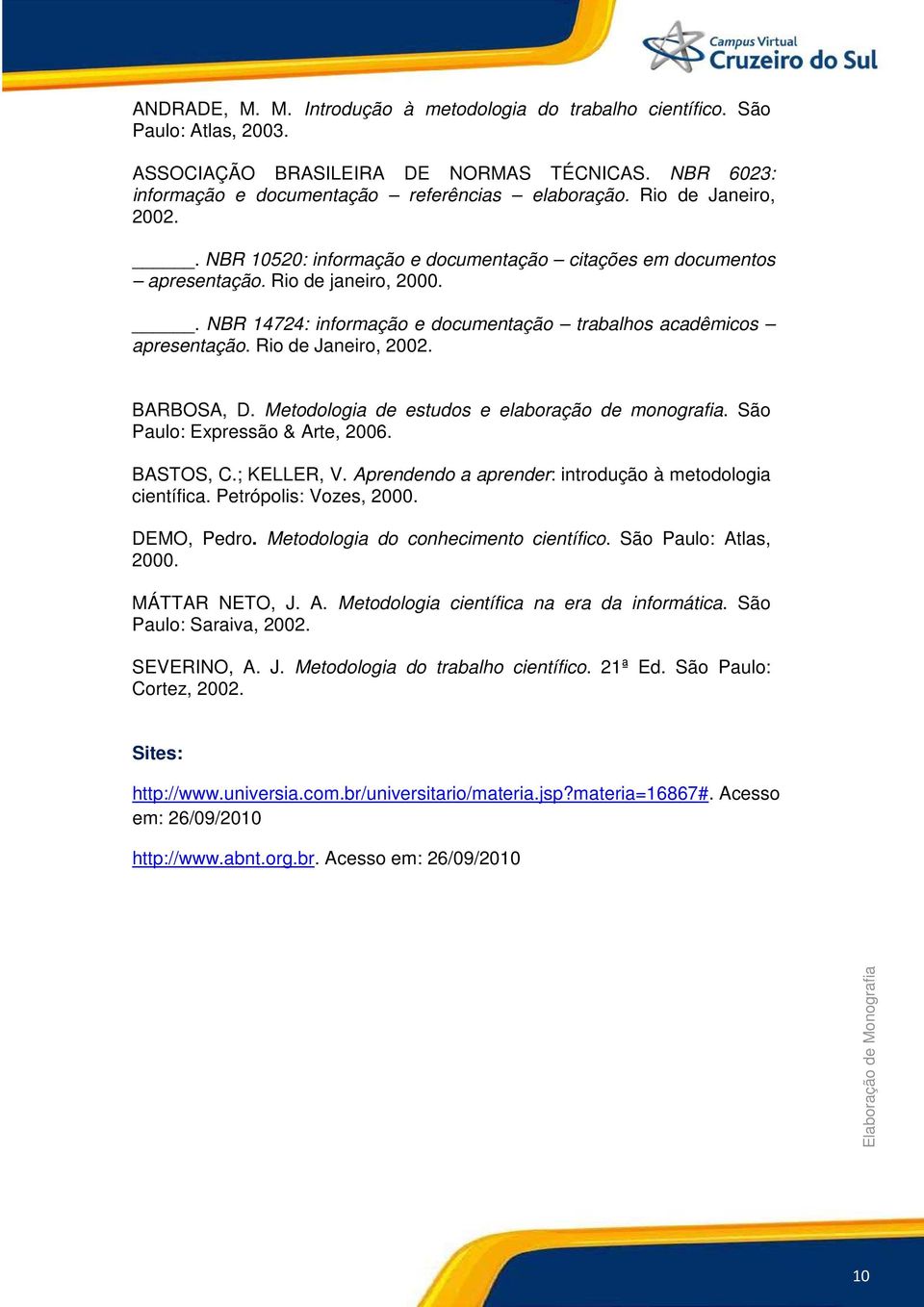 Rio de Janeiro, 2002. BARBOSA, D. Metodologia de estudos e elaboração de monografia. São Paulo: Expressão & Arte, 2006. BASTOS, C.; KELLER, V.