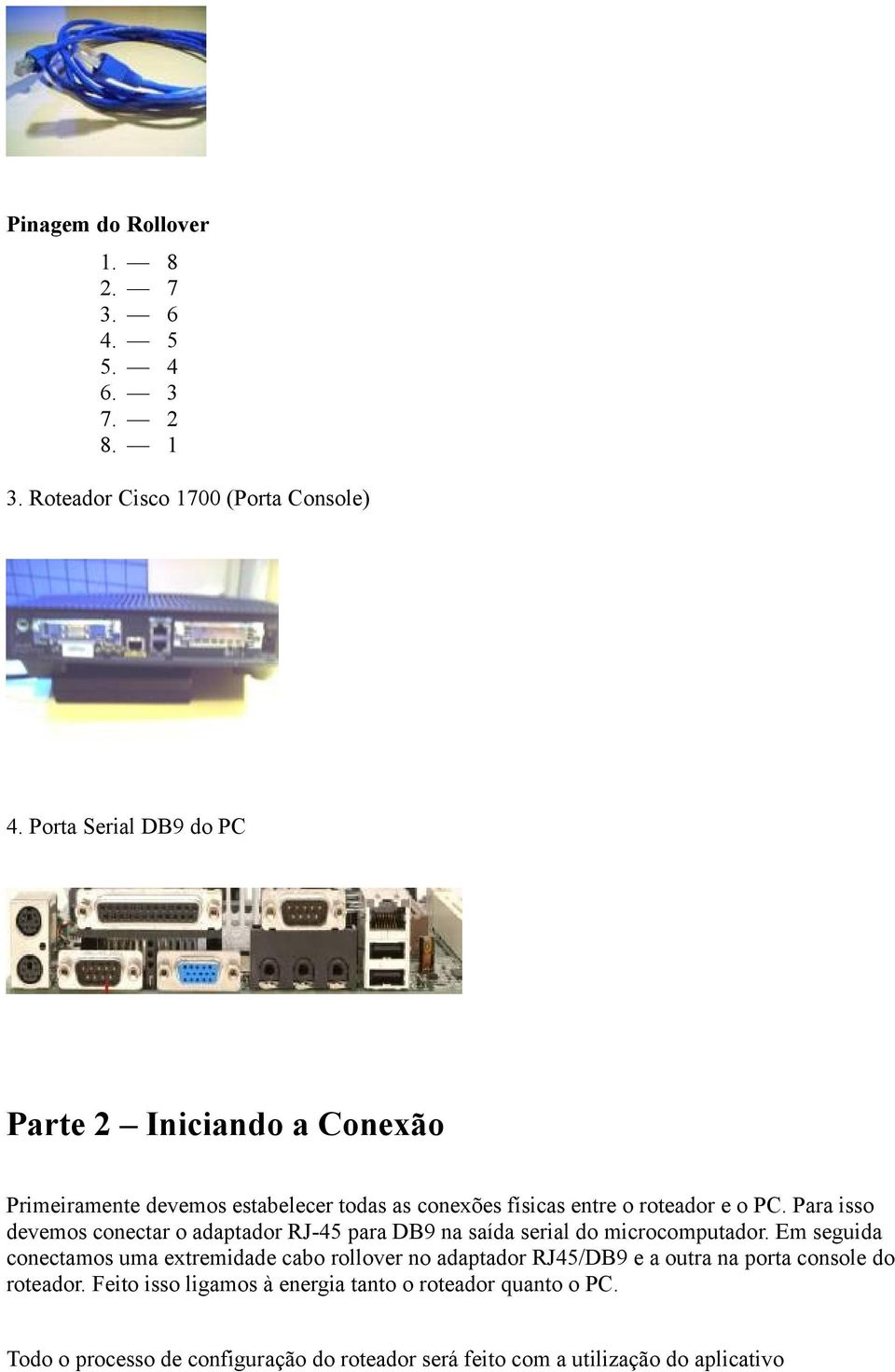 Para isso devemos conectar o adaptador RJ-45 para DB9 na saída serial do microcomputador.