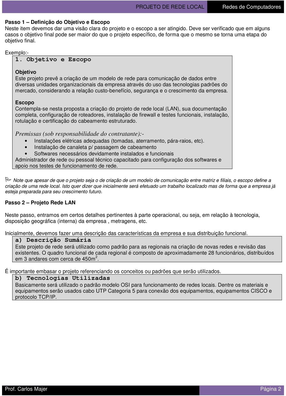 Objetivo e Escopo Objetivo Este projeto prevê a criação de um modelo de rede para comunicação de dados entre diversas unidades organizacionais da empresa através do uso das tecnologias padrões do