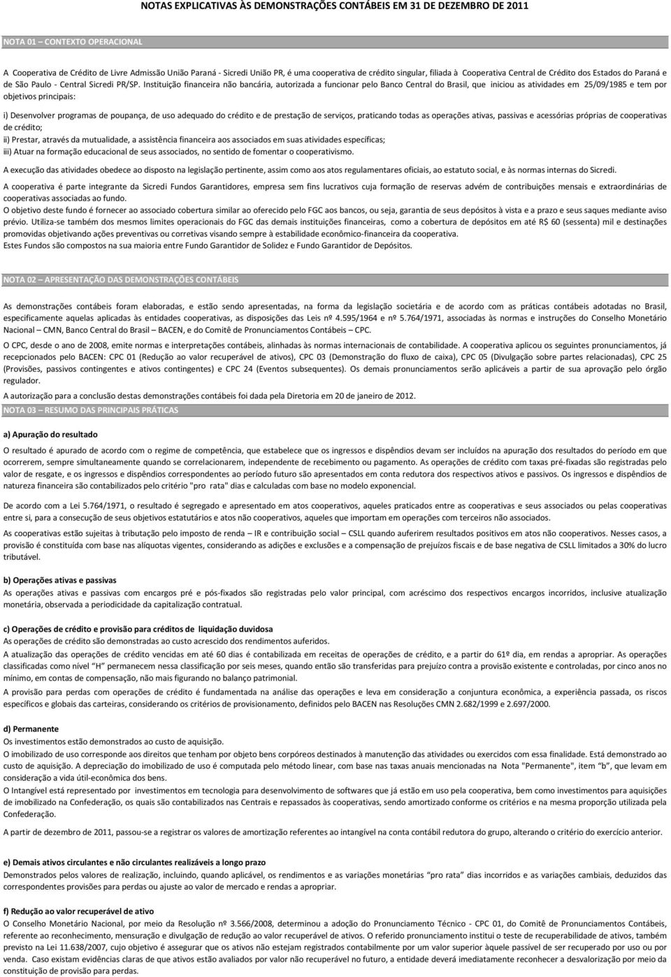 Instituição financeira não bancária, autorizada a funcionar pelo Banco Central do Brasil, que iniciou as atividades em 25/09/1985 e tem por objetivos principais: i) Desenvolver programas de poupança,