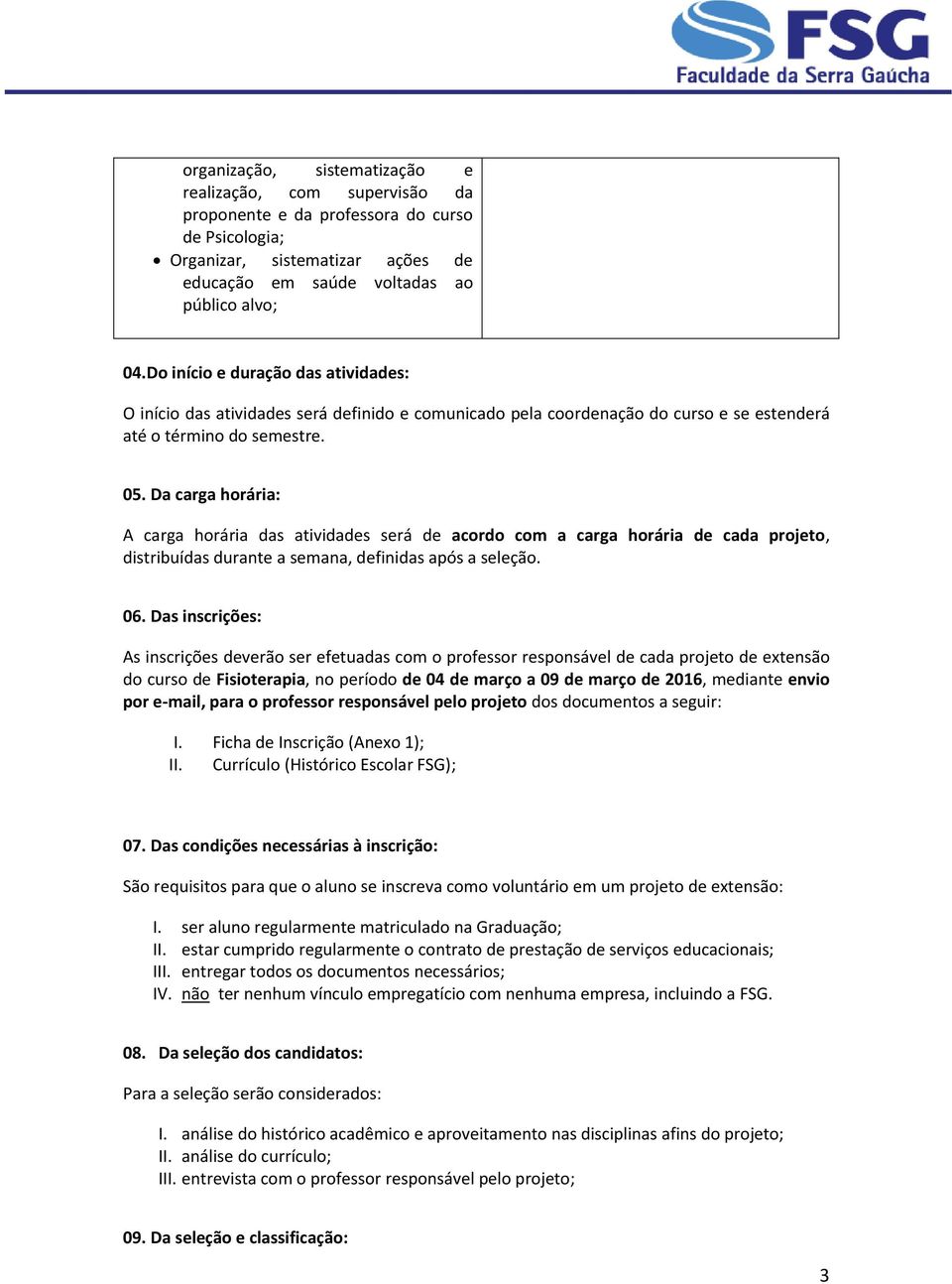 Da carga horária: A carga horária das atividades será de acordo com a carga horária de cada projeto, distribuídas durante a semana, definidas após a seleção.