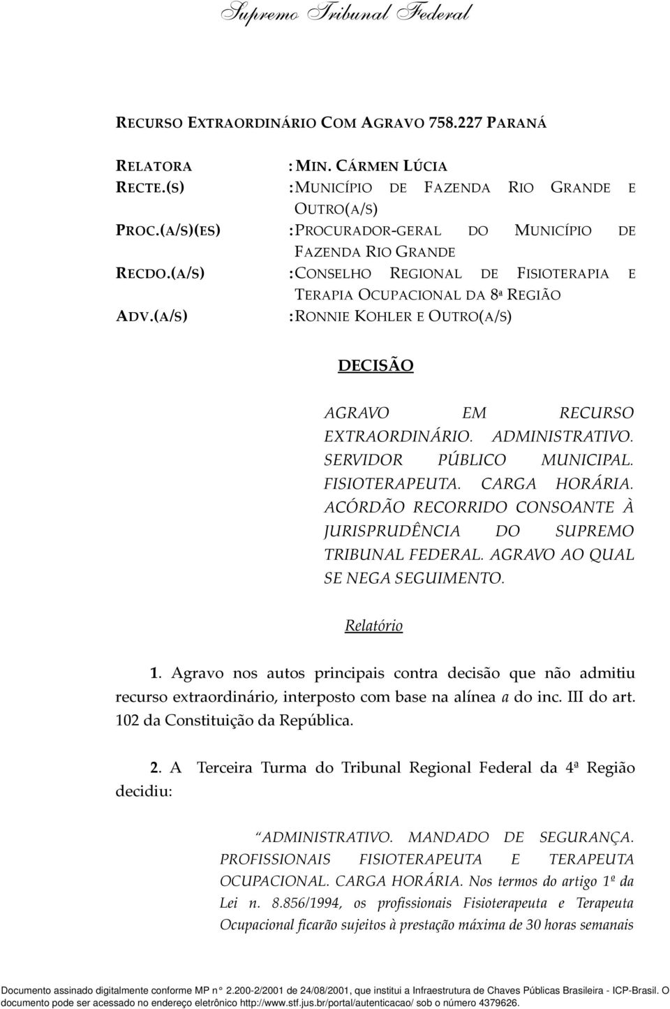 (A/S) TERAPIA OCUPACIONAL DA 8ª REGIÃO : RONNIE KOHLER E OUTRO(A/S) DECISÃO AGRAVO EM RECURSO EXTRAORDINÁRIO. ADMINISTRATIVO. SERVIDOR PÚBLICO MUNICIPAL. FISIOTERAPEUTA. CARGA HORÁRIA.