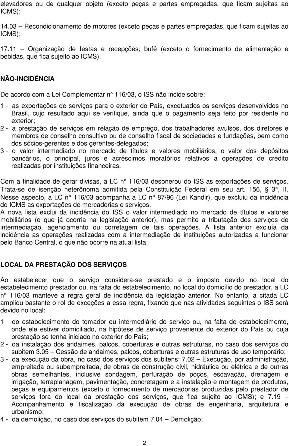 NÃO-INCIDÊNCIA De acordo com a Lei Complementar n 116/03, o ISS não incide sobre: 1 - as exportações de serviços para o exterior do País, excetuados os serviços desenvolvidos no Brasil, cujo
