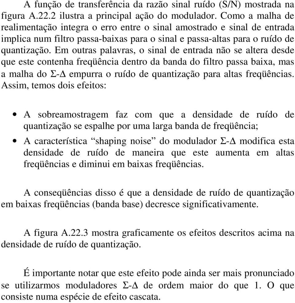 Em outras palavras, o sinal de entrada não se altera desde que este contenha freqüência dentro da banda do filtro passa baixa, mas a malha do Σ- empurra o ruído de quantização para altas freqüências.