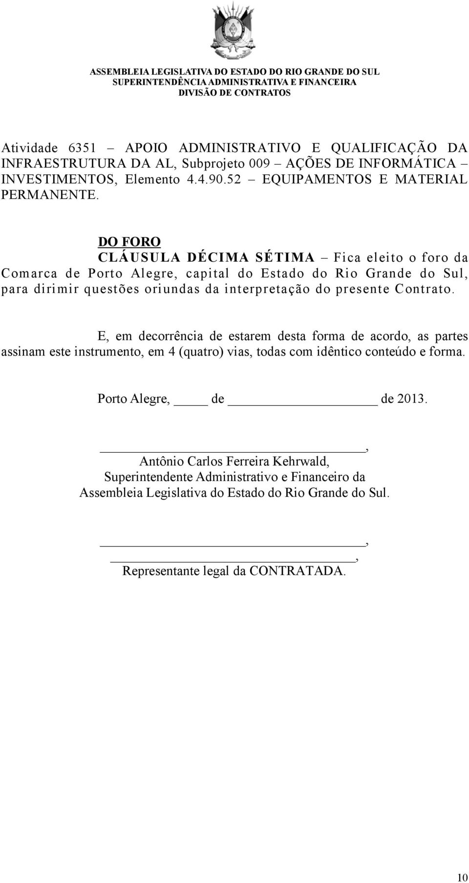 DO FORO CLÁUSULA DÉCIMA SÉTIMA Fica eleito o foro da Comarca de Porto Alegre, capital do Estado do Rio Grande do Sul, para dirimir questões oriundas da interpretação do presente