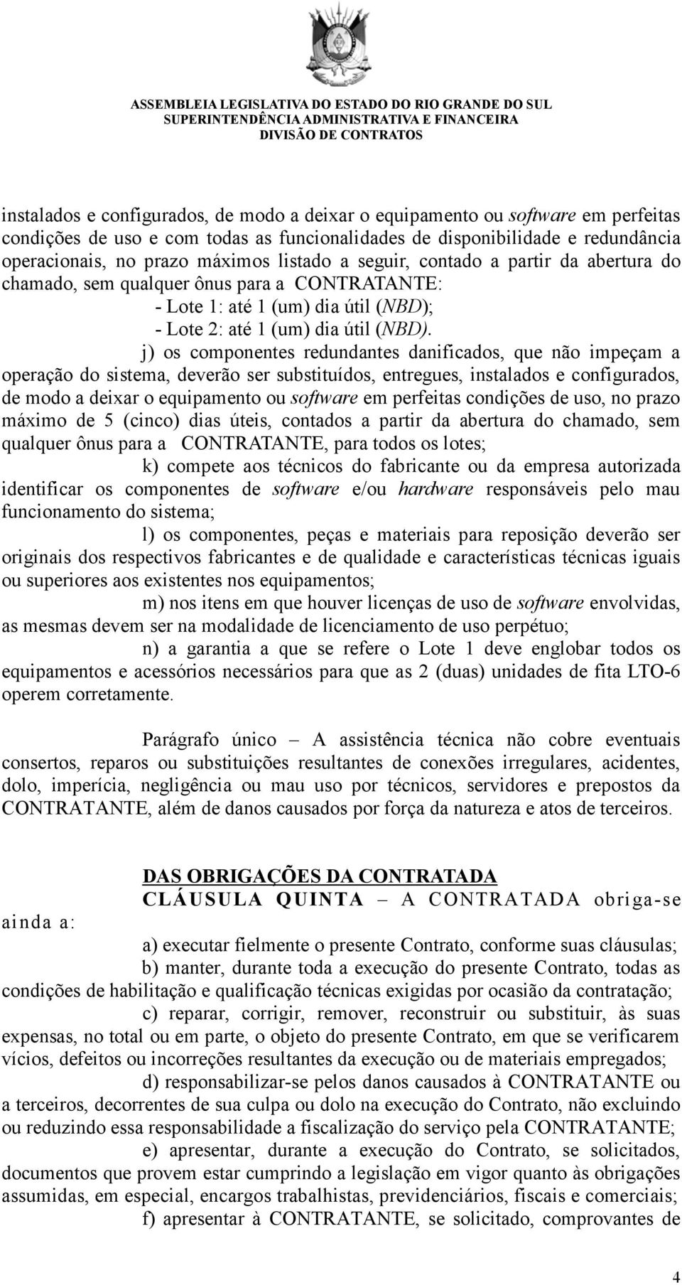 j) os componentes redundantes danificados, que não impeçam a operação do sistema, deverão ser substituídos, entregues, instalados e configurados, de modo a deixar o equipamento ou software em