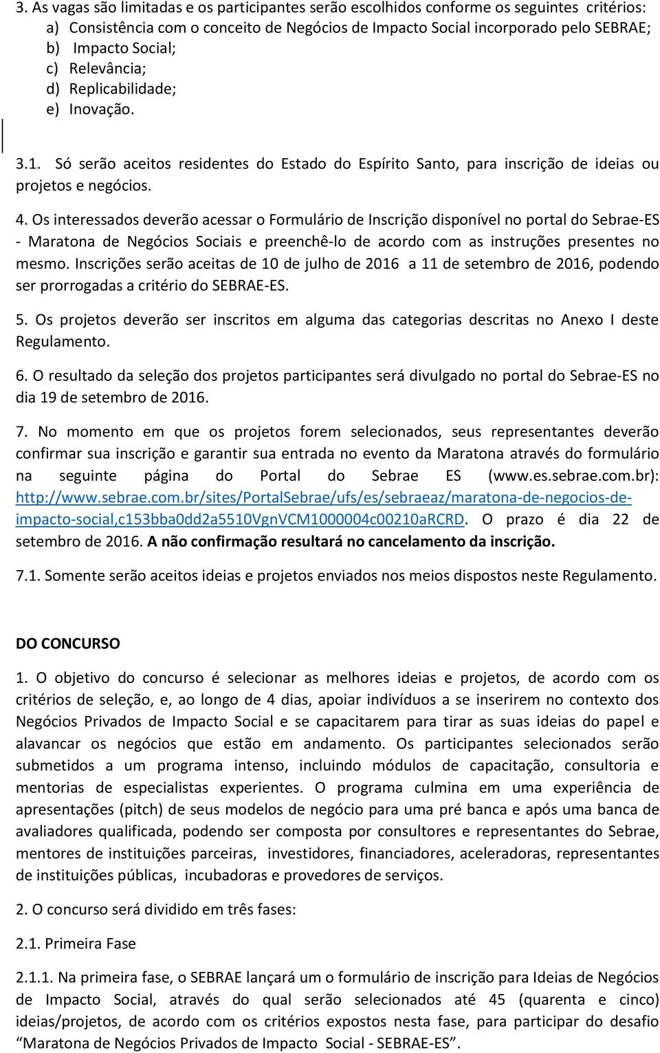 Os interessados deverão acessar o Formulário de Inscrição disponível no portal do Sebrae-ES - Maratona de Negócios Sociais e preenchê-lo de acordo com as instruções presentes no mesmo.