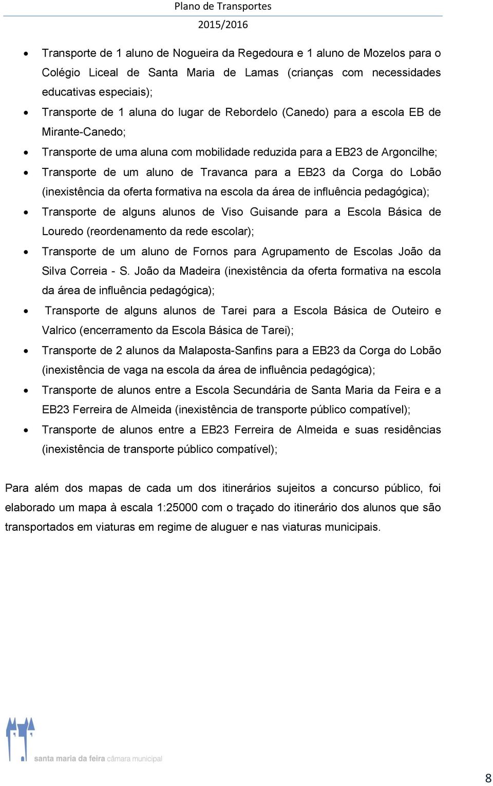 (inexistência da oferta formativa na escola da área de influência pedagógica); Transporte de alguns alunos de Viso Guisande para a Escola Básica de Louredo (reordenamento da rede escolar); Transporte