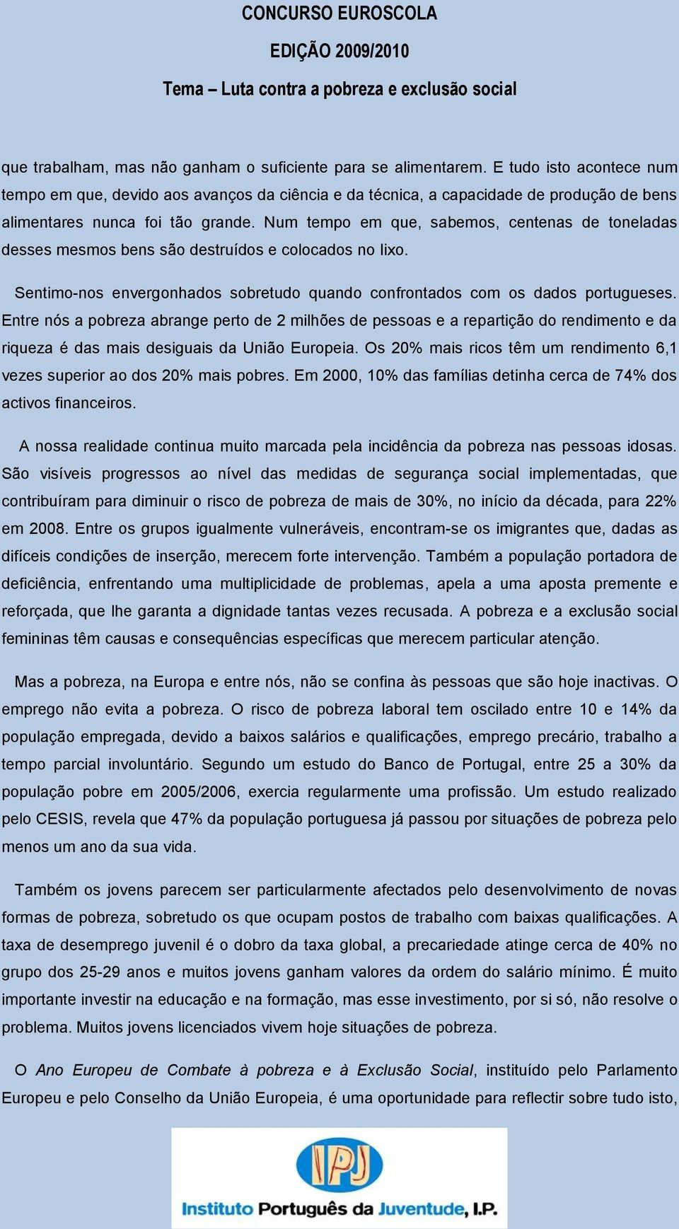 Num tempo em que, sabemos, centenas de toneladas desses mesmos bens são destruídos e colocados no lixo. Sentimo-nos envergonhados sobretudo quando confrontados com os dados portugueses.