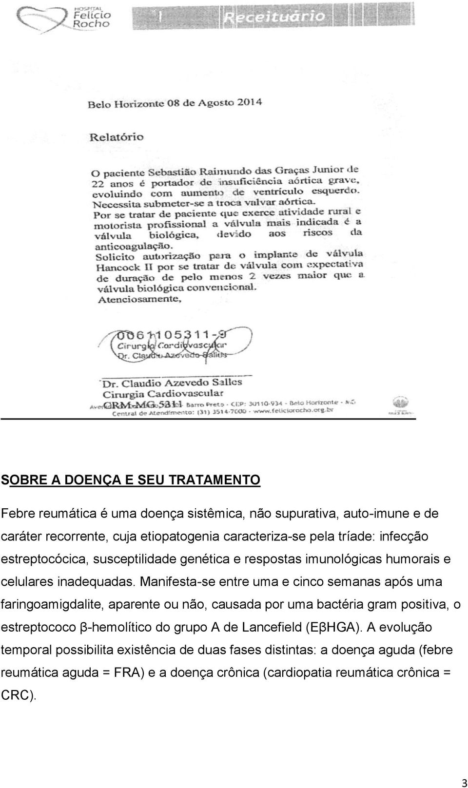 Manifesta-se entre uma e cinco semanas após uma faringoamigdalite, aparente ou não, causada por uma bactéria gram positiva, o estreptococo β-hemolítico do