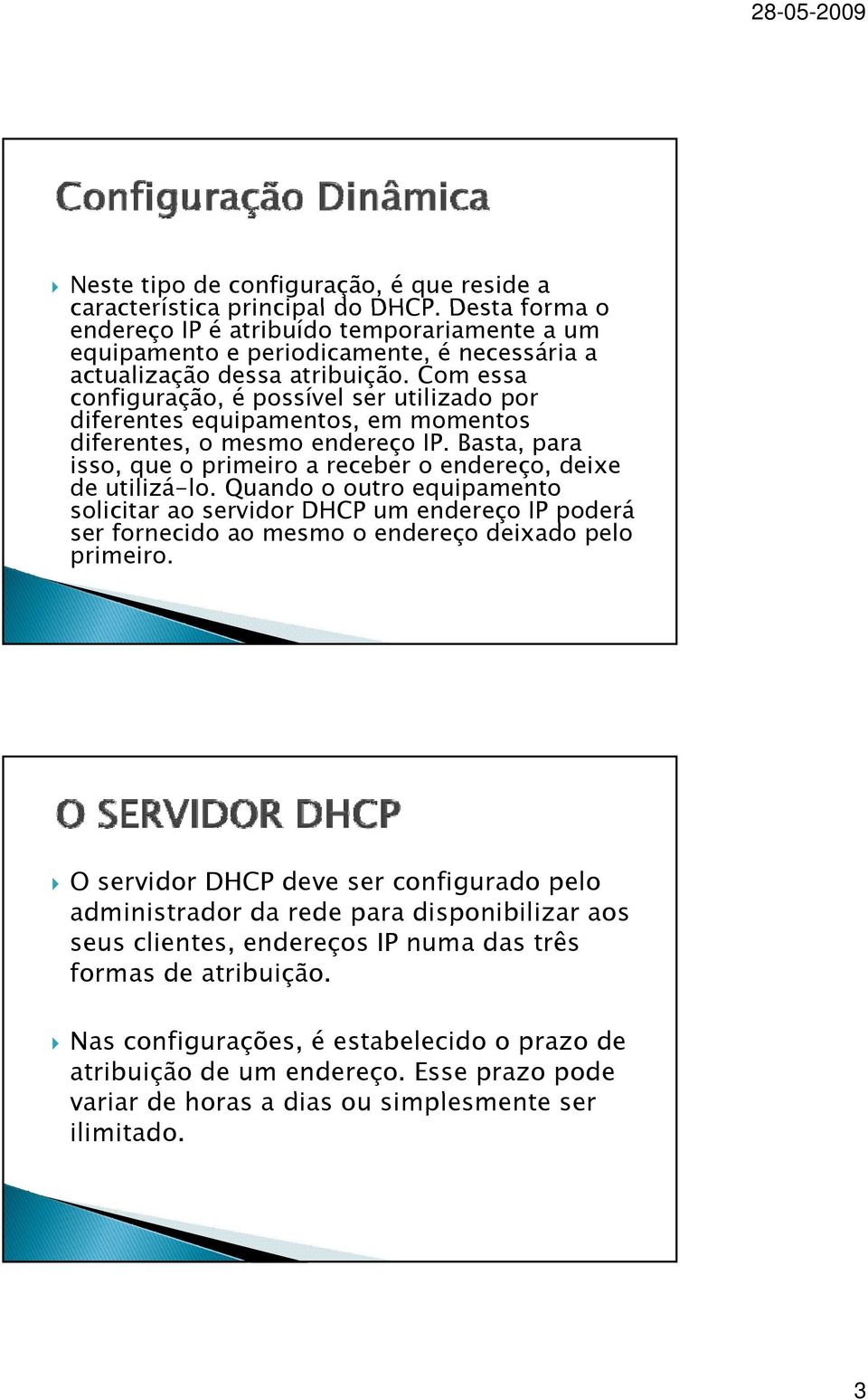 Com essa configuração, é possível ser utilizado por diferentes equipamentos, em momentos diferentes, o mesmo endereço IP. Basta, para isso,,que o primeiro a receber o endereço, deixe de utilizá-lo.