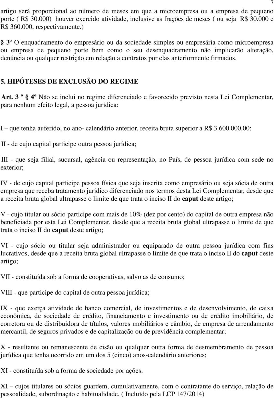 ) 3º O enquadramento do empresário ou da sociedade simples ou empresária como microempresa ou empresa de pequeno porte bem como o seu desenquadramento não implicarão alteração, denúncia ou qualquer