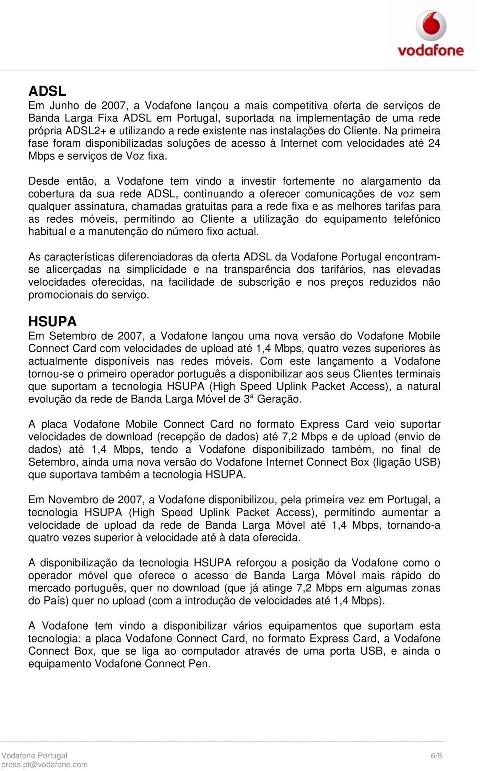 Desde então, a Vodafone tem vindo a investir fortemente no alargamento da cobertura da sua rede ADSL, continuando a oferecer comunicações de voz sem qualquer assinatura, chamadas gratuitas para a