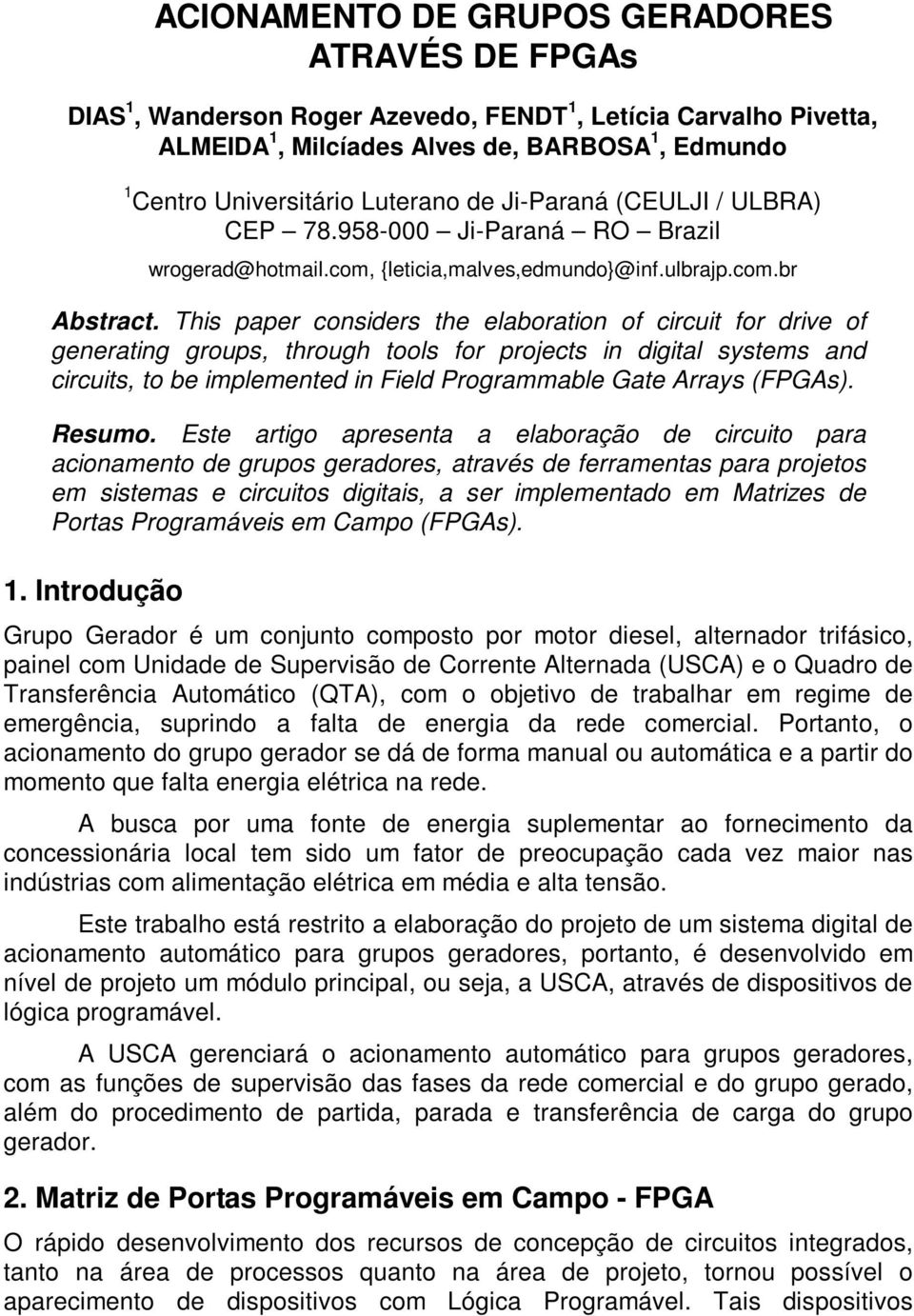 This paper considers the elaboration of circuit for drive of generating groups, through tools for projects in digital systems and circuits, to be implemented in Field Programmable Gate Arrays (FPGAs).