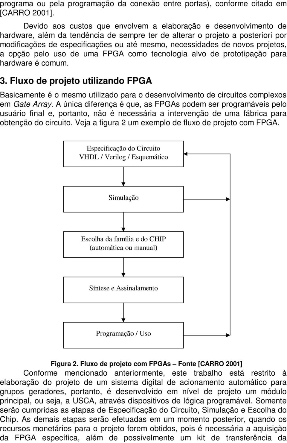 necessidades de novos projetos, a opção pelo uso de uma FPGA como tecnologia alvo de prototipação para hardware é comum. 3.