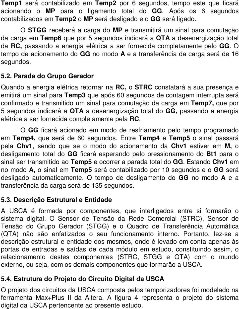 completamente pelo GG. O tempo de acionamento do GG no modo A e a transferência da carga será de 16 segundos. 5.2.