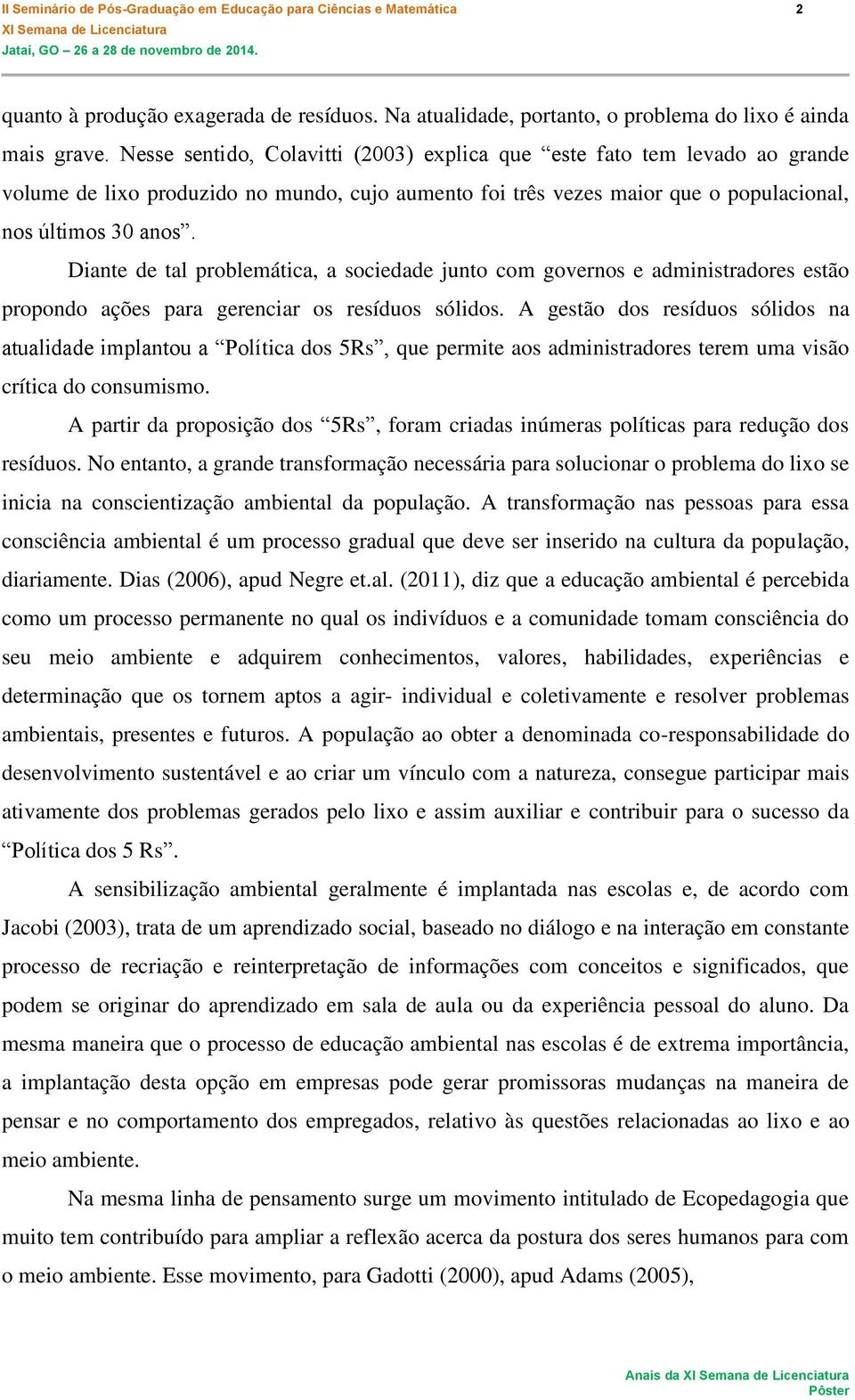 Diante de tal problemática, a sociedade junto com governos e administradores estão propondo ações para gerenciar os resíduos sólidos.