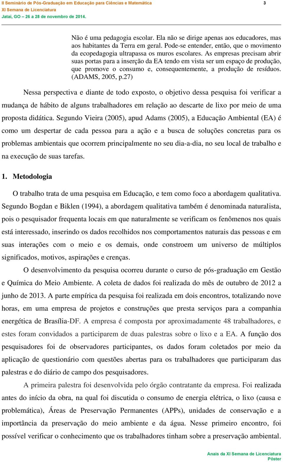 As empresas precisam abrir suas portas para a inserção da EA tendo em vista ser um espaço de produção, que promove o consumo e, consequentemente, a produção de resíduos. (ADAMS, 2005, p.