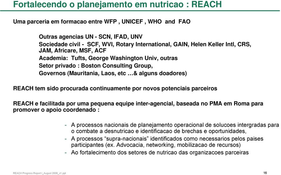 sido procurada continuamente por novos potenciais parceiros REACH e facilitada por uma pequena equipe inter-agencial, baseada no PMA em Roma para promover o apoio coordenado : - A processos nacionais