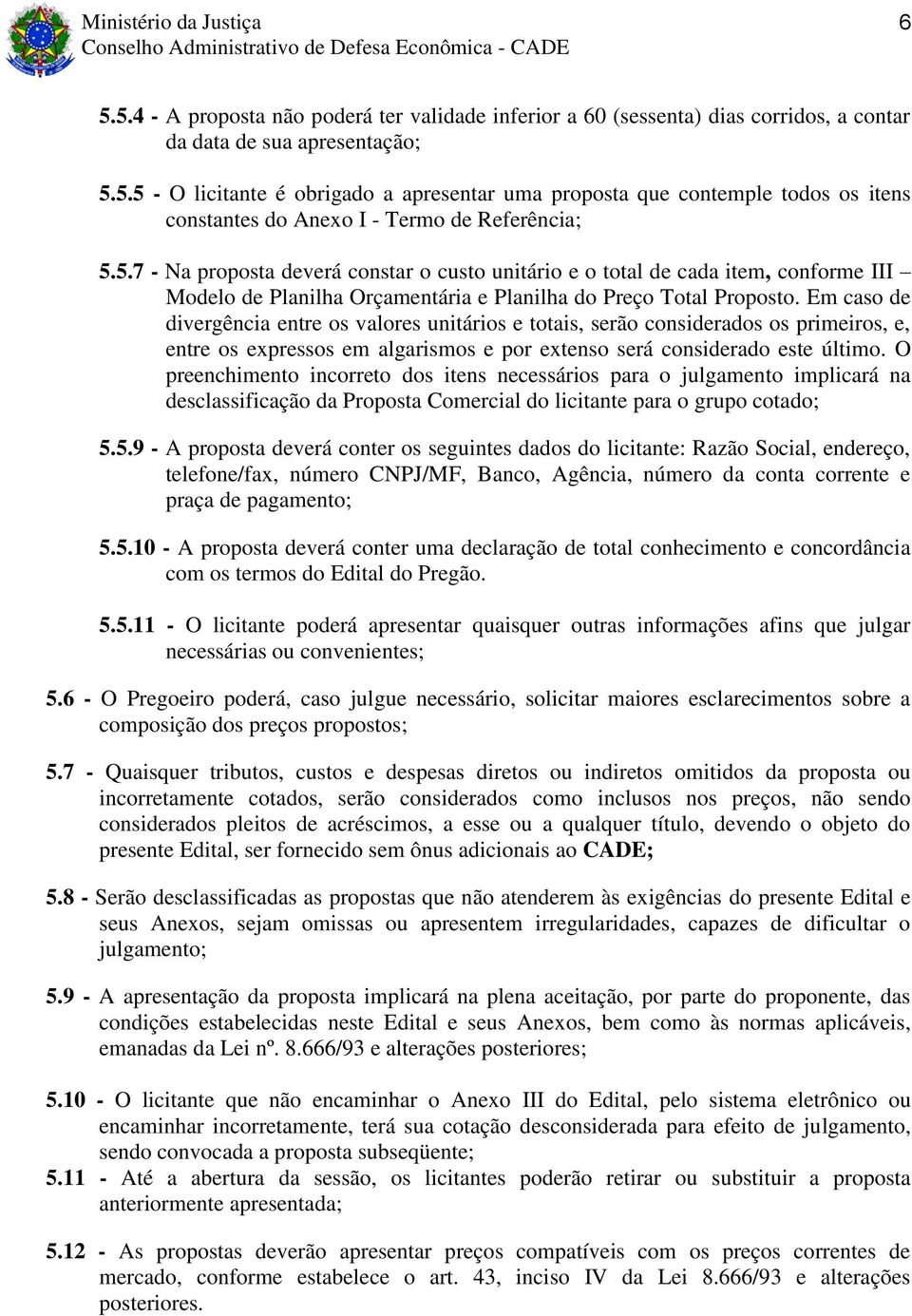 Em caso de divergência entre os valores unitários e totais, serão considerados os primeiros, e, entre os expressos em algarismos e por extenso será considerado este último.