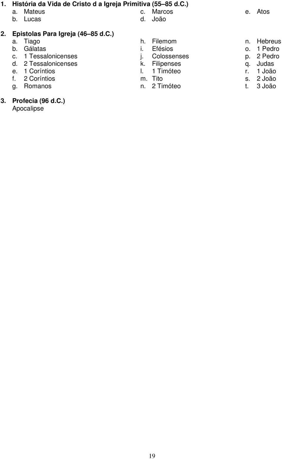 1 Tessalonicenses j. Colossenses p. 2 Pedro d. 2 Tessalonicenses k. Filipenses q. Judas e. 1 Coríntios l.