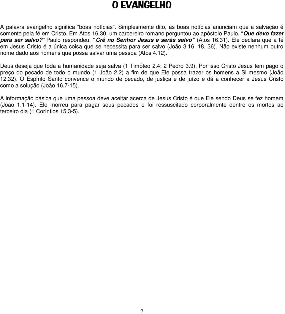 Ele declara que a fé em Jesus Cristo é a única coisa que se necessita para ser salvo (João 3.16, 18, 36). Não existe nenhum outro nome dado aos homens que possa salvar uma pessoa (Atos 4.12).