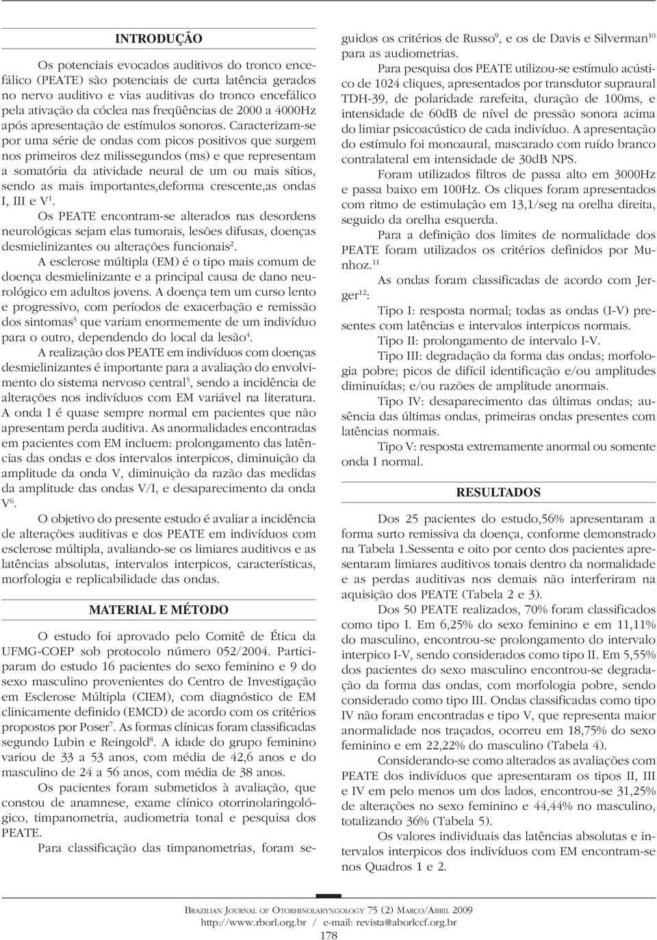 Caracterizam-se por uma série de ondas com picos positivos que surgem nos primeiros dez milissegundos (ms) e que representam a somatória da atividade neural de um ou mais sítios, sendo as mais