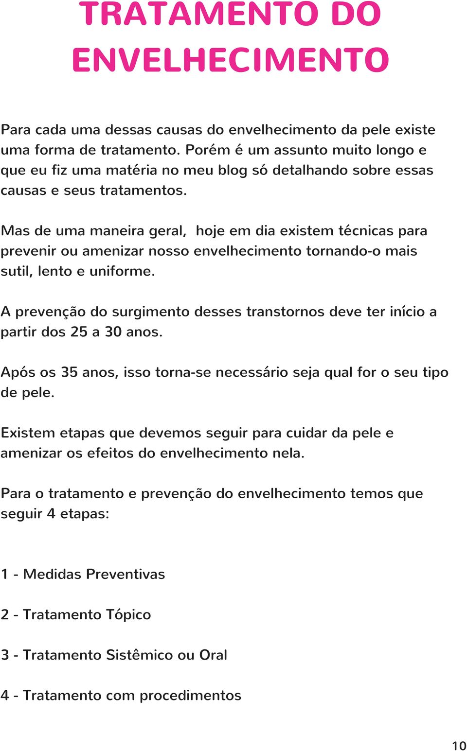 Mas de uma maneira geral, hoje em dia existem técnicas para prevenir ou amenizar nosso envelhecimento tornando-o mais sutil, lento e uniforme.