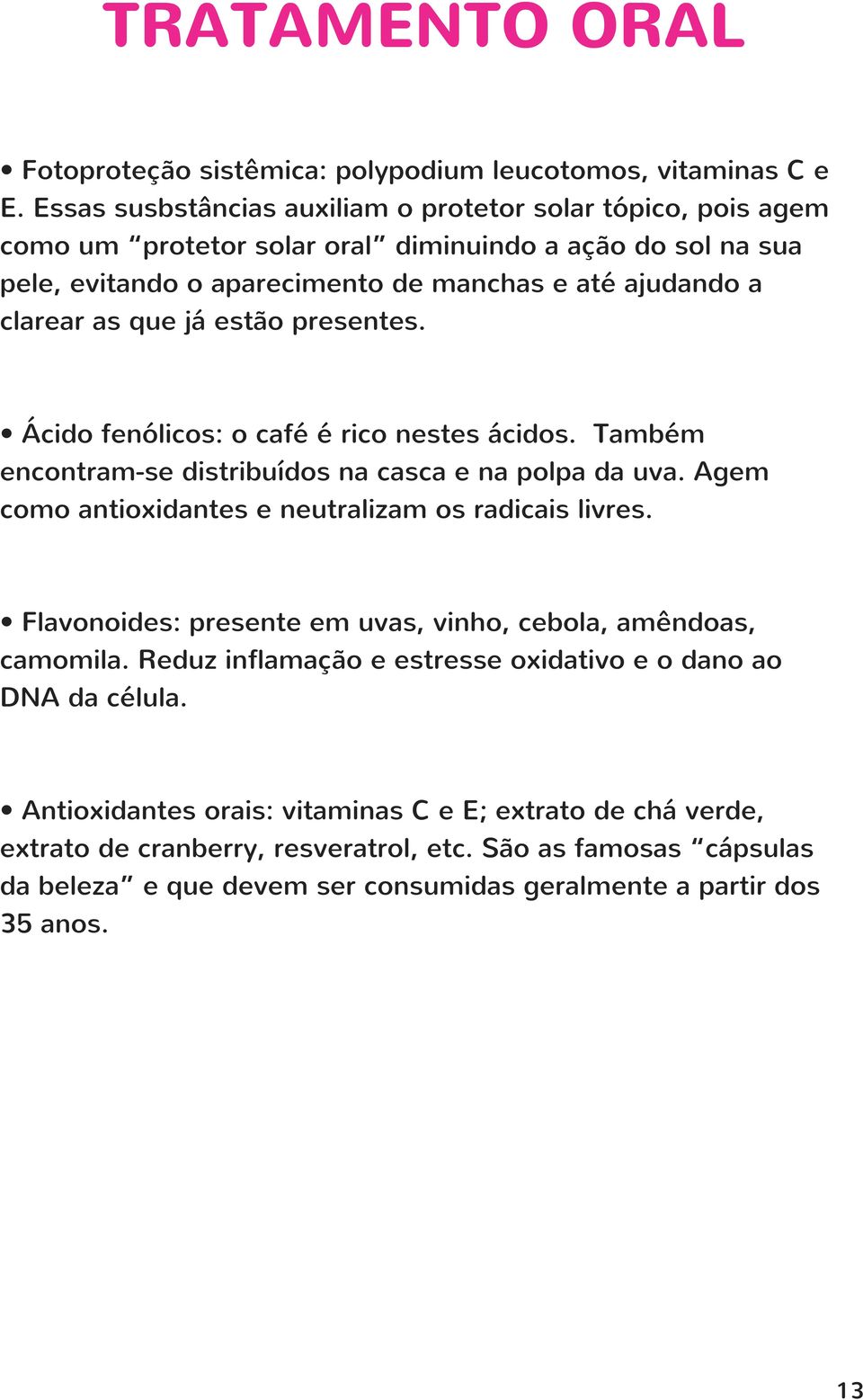 já estão presentes. Ácido fenólicos: o café é rico nestes ácidos. Também encontram-se distribuídos na casca e na polpa da uva. Agem como antioxidantes e neutralizam os radicais livres.