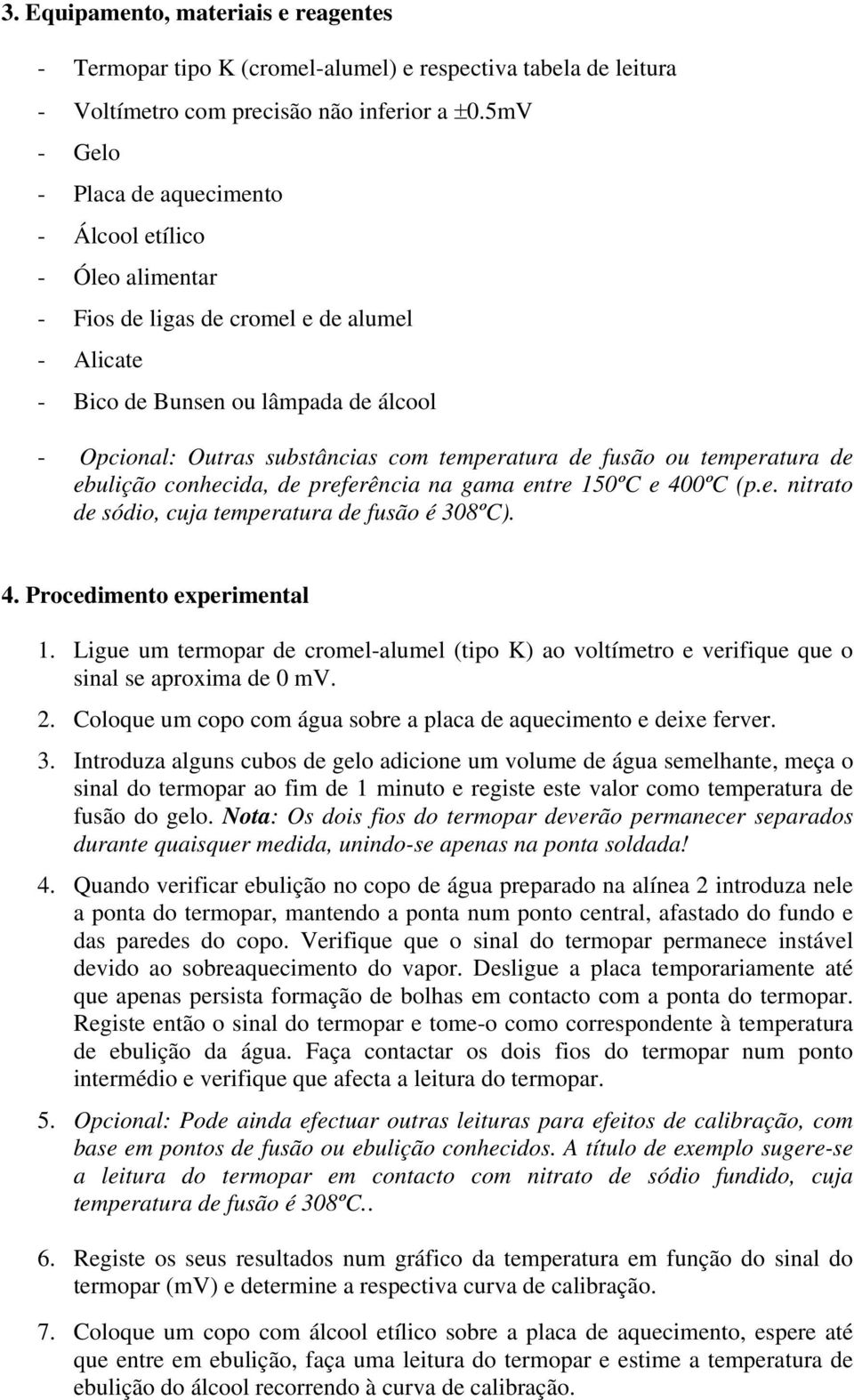 temperatura de fusão ou temperatura de ebulição conhecida, de preferência na gama entre 150ºC e 400ºC (p.e. nitrato de sódio, cuja temperatura de fusão é 308ºC). 4. Procedimento experimental 1.