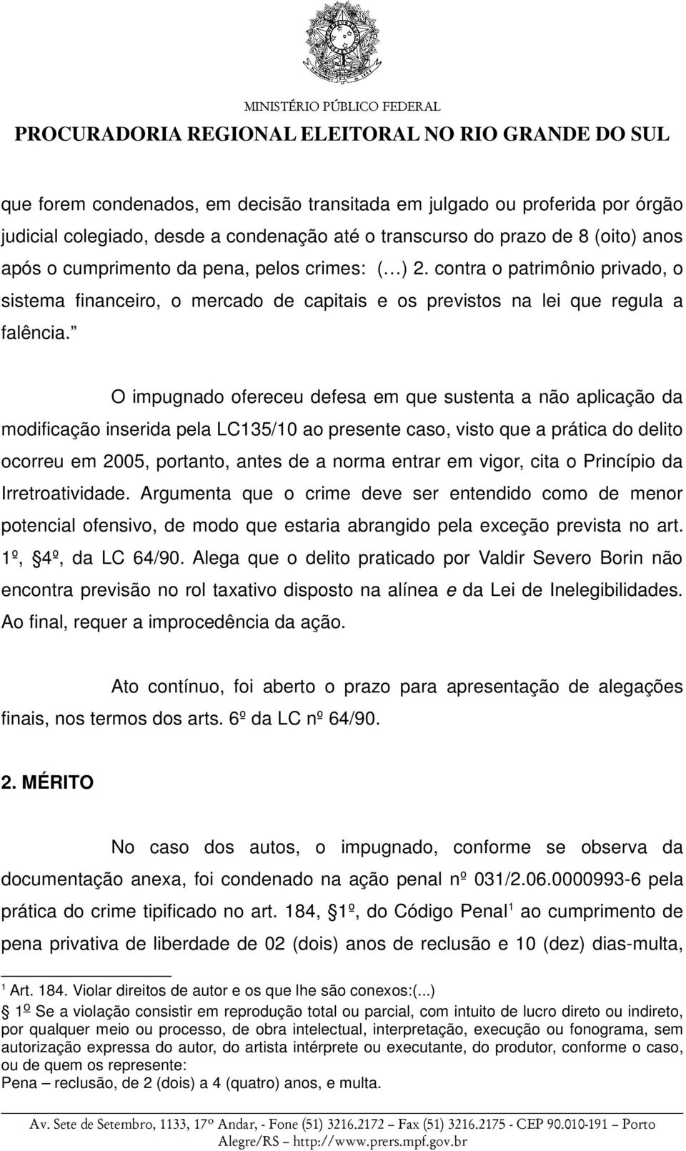 O impugnado ofereceu defesa em que sustenta a não aplicação da modificação inserida pela LC135/10 ao presente caso, visto que a prática do delito ocorreu em 2005, portanto, antes de a norma entrar em