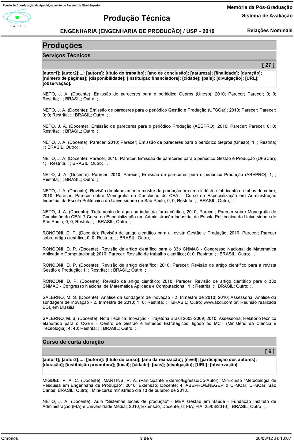 [ 27 ] NETO, J. A. (Docente): Emissão de pareceres para o periódico Gepros (Unesp); 2010; Parecer; Parecer; 0; 0; Restrita; ; ; BRASIL; Outro; ;. NETO, J. A. (Docente): Emissão de pareceres para o periódico Gestão e Produção (UFSCar); 2010; Parecer; Parecer; 0; 0; Restrita; ; ; BRASIL; Outro; ;.