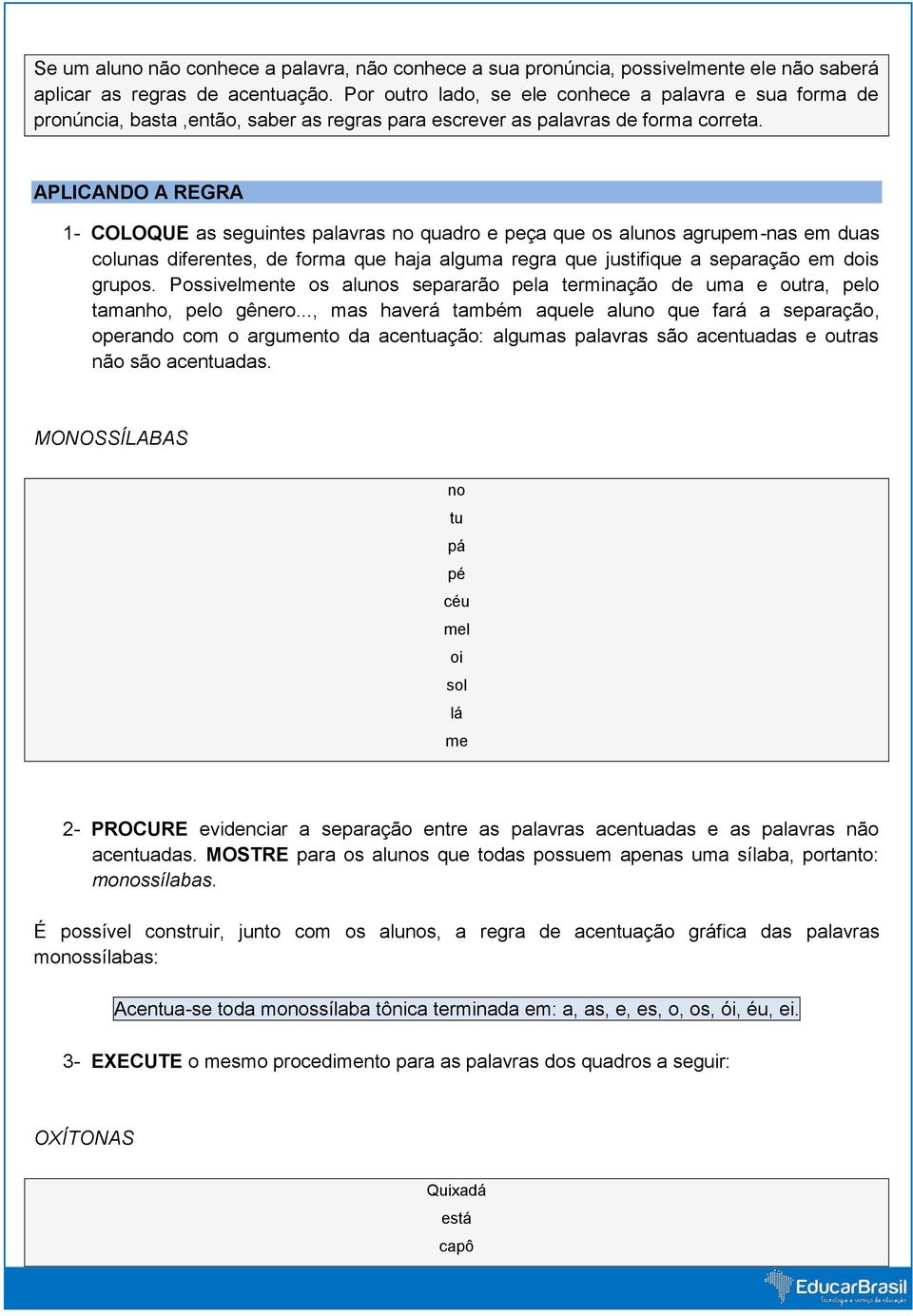 APLICANDO A REGRA 1- COLOQUE as seguintes palavras no quadro e peça que os alunos agrupem-nas em duas colunas diferentes, de forma que haja alguma regra que justifique a separação em dois grupos.