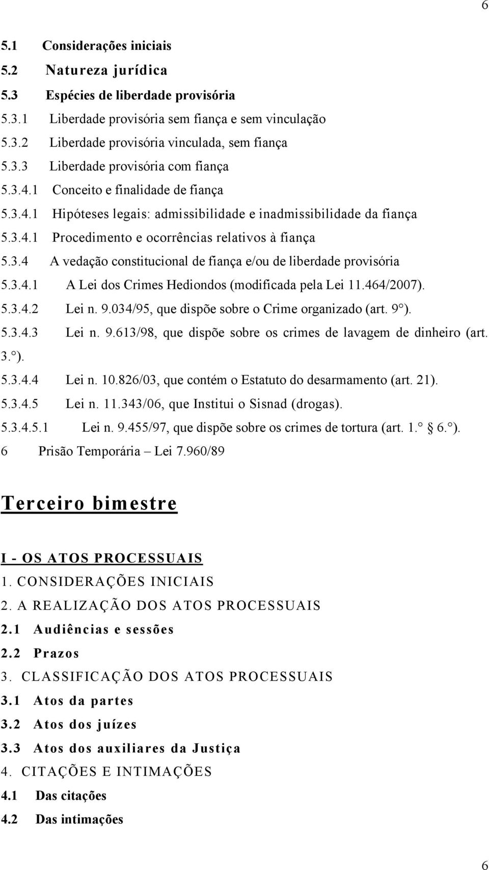 3.4.1 A Lei dos Crimes Hediondos (modificada pela Lei 11.464/2007). 5.3.4.2 Lei n. 9.034/95, que dispõe sobre o Crime organizado (art. 9 ). 5.3.4.3 Lei n. 9.613/98, que dispõe sobre os crimes de lavagem de dinheiro (art.