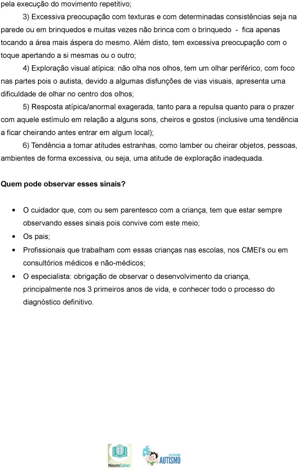 Além disto, tem excessiva preocupação com o toque apertando a si mesmas ou o outro; 4) Exploração visual atípica: não olha nos olhos, tem um olhar periférico, com foco nas partes pois o autista,