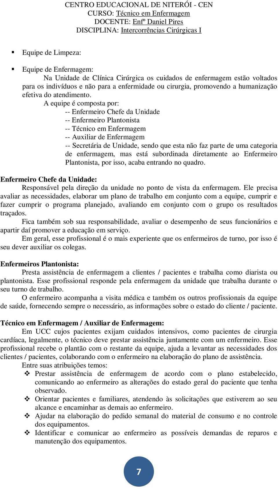 A equipe é composta por: -- Enfermeiro Chefe da Unidade -- Enfermeiro Plantonista -- Técnico em Enfermagem -- Auxiliar de Enfermagem -- Secretária de Unidade, sendo que esta não faz parte de uma