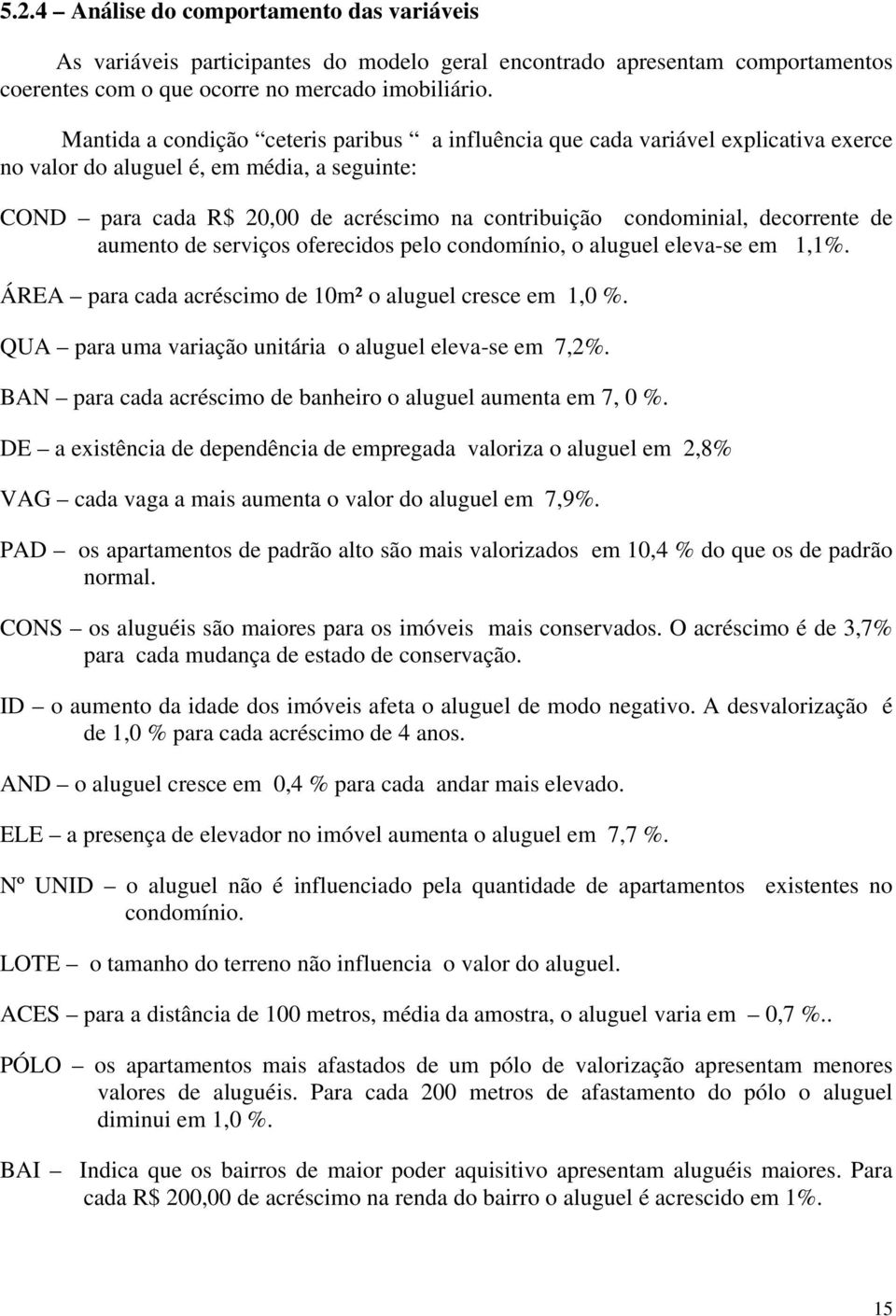 decorrente de aumento de serviços oferecidos pelo condomínio, o aluguel eleva-se em 1,1%. ÁREA para cada acréscimo de 10m² o aluguel cresce em 1,0 %.