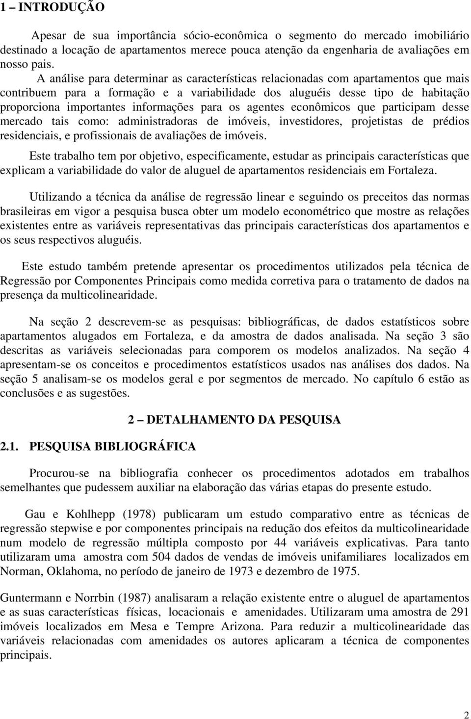 informações para os agentes econômicos que participam desse mercado tais como: administradoras de imóveis, investidores, projetistas de prédios residenciais, e profissionais de avaliações de imóveis.