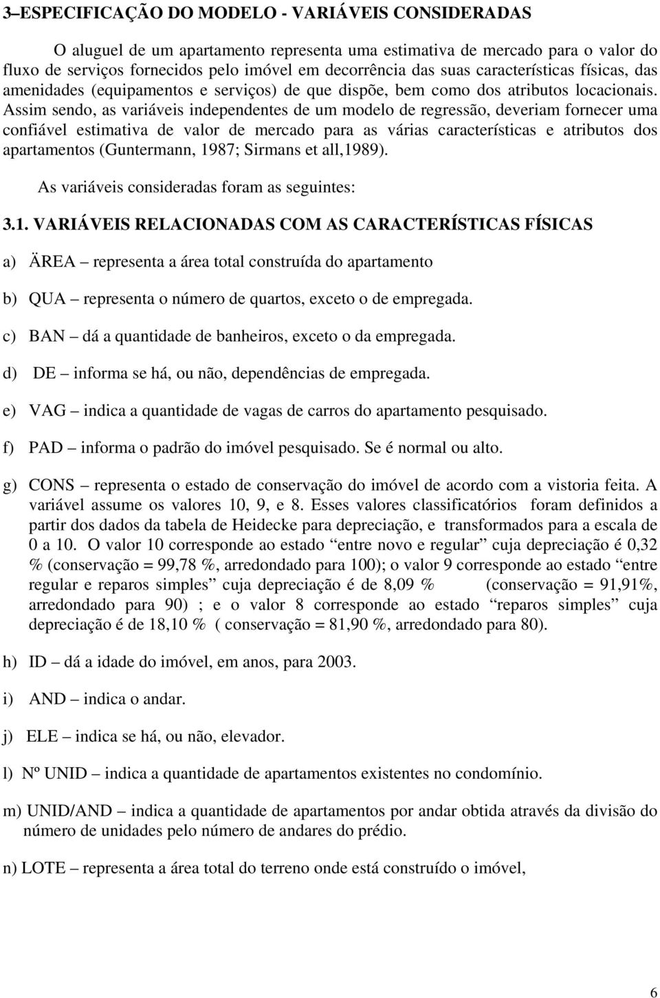 Assim sendo, as variáveis independentes de um modelo de regressão, deveriam fornecer uma confiável estimativa de valor de mercado para as várias características e atributos dos apartamentos