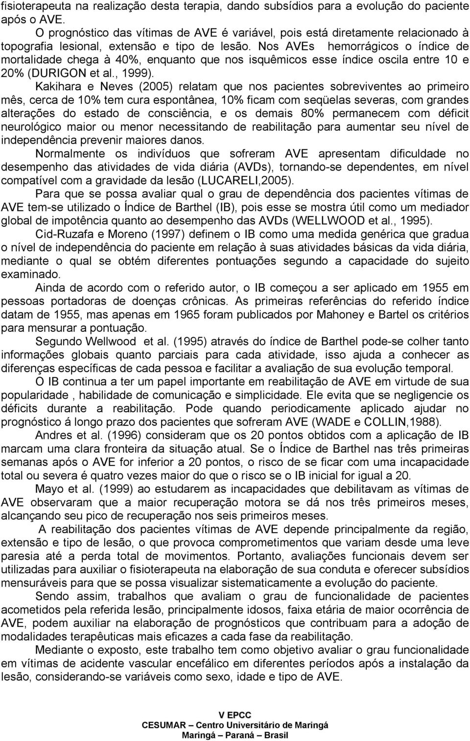 Nos AVEs hemorrágicos o índice de mortalidade chega à 40%, enquanto que nos isquêmicos esse índice oscila entre 10 e 20% (DURIGON et al., 1999).