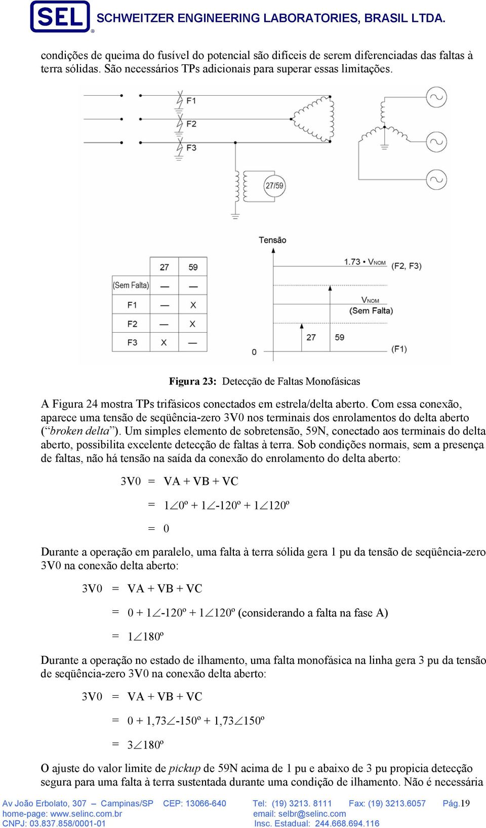 Com essa conexão, aparece uma tensão de seqüência-zero 3V0 nos terminais dos enrolamentos do delta aberto ( broken delta ).