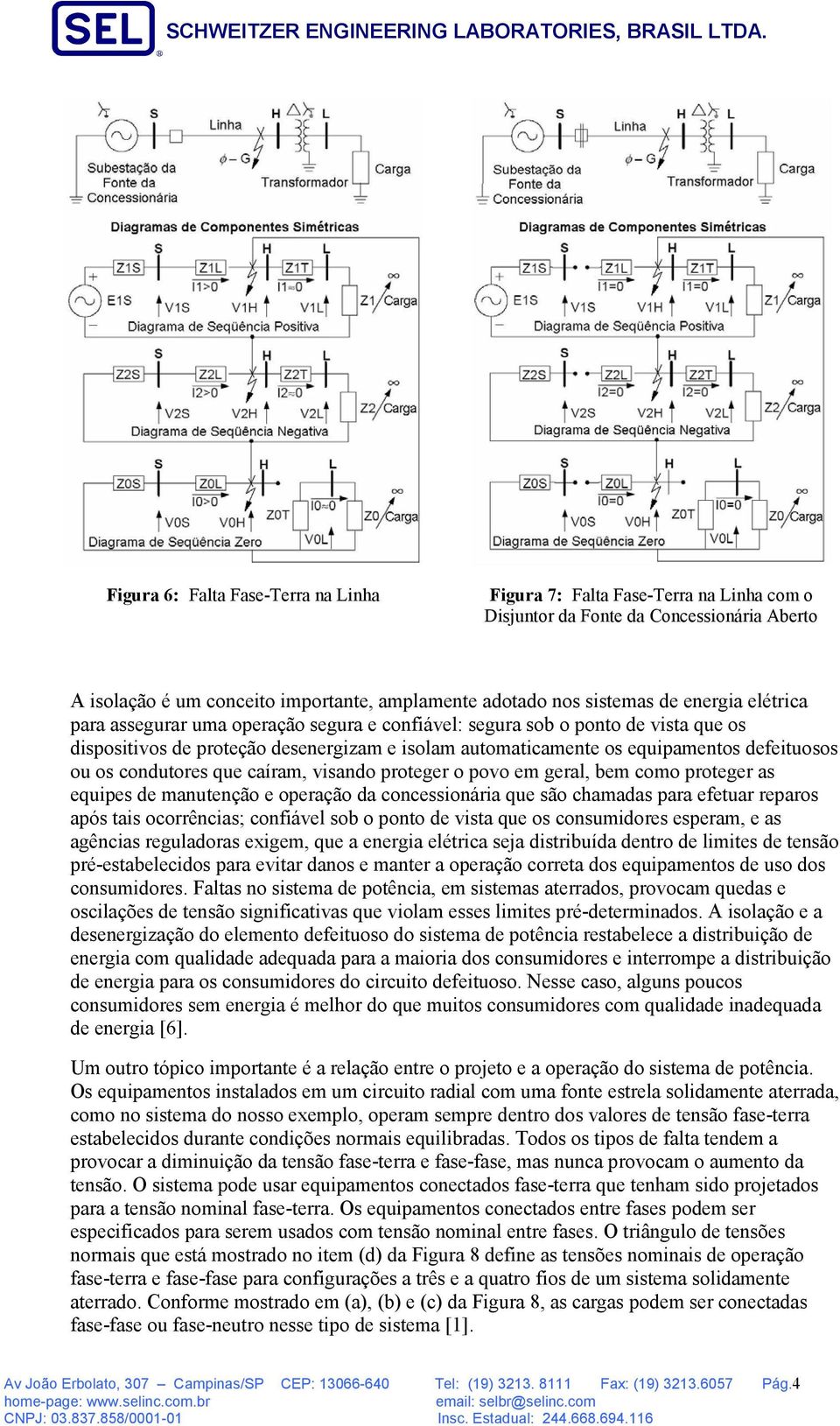 condutores que caíram, visando proteger o povo em geral, bem como proteger as equipes de manutenção e operação da concessionária que são chamadas para efetuar reparos após tais ocorrências; confiável