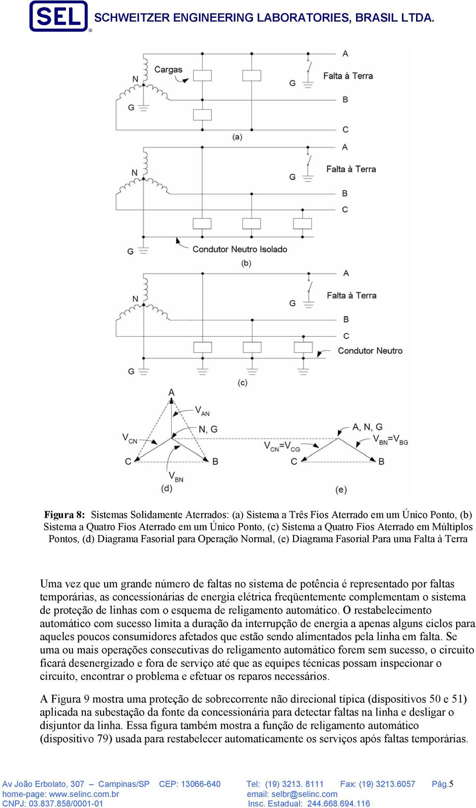 as concessionárias de energia elétrica freqüentemente complementam o sistema de proteção de linhas com o esquema de religamento automático.