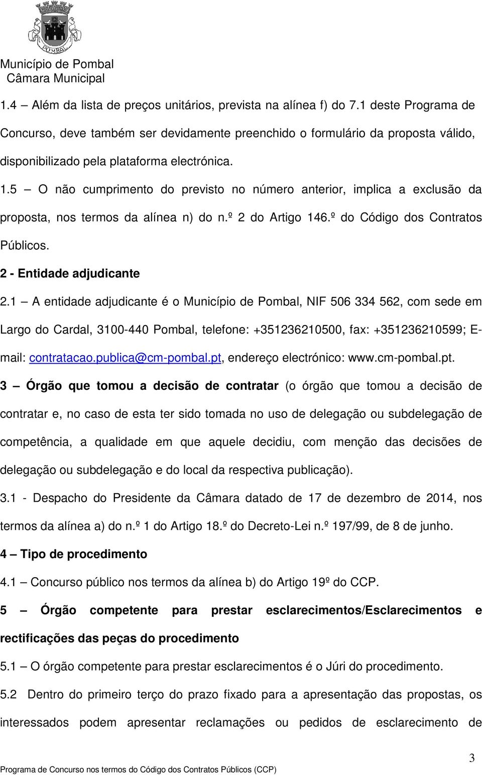 5 O não cumprimento do previsto no número anterior, implica a exclusão da proposta, nos termos da alínea n) do n.º 2 do Artigo 146.º do Código dos Contratos Públicos. 2 - Entidade adjudicante 2.