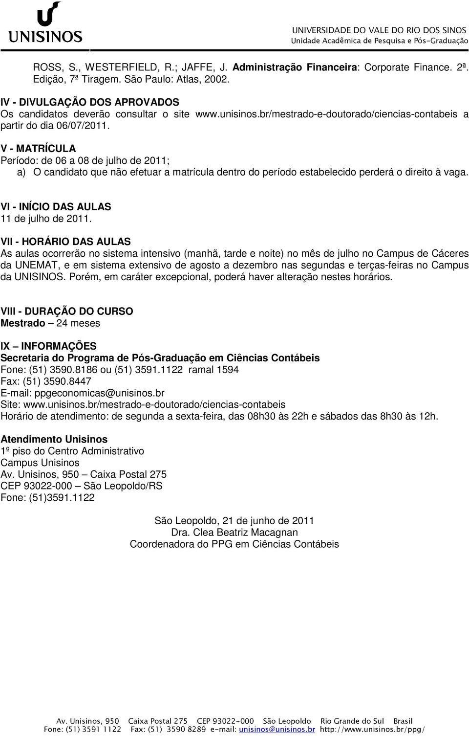 V - MATRÍCULA Período: de 06 a 08 de julho de 2011; a) O candidato que não efetuar a matrícula dentro do período estabelecido perderá o direito à vaga. VI - INÍCIO DAS AULAS 11 de julho de 2011.