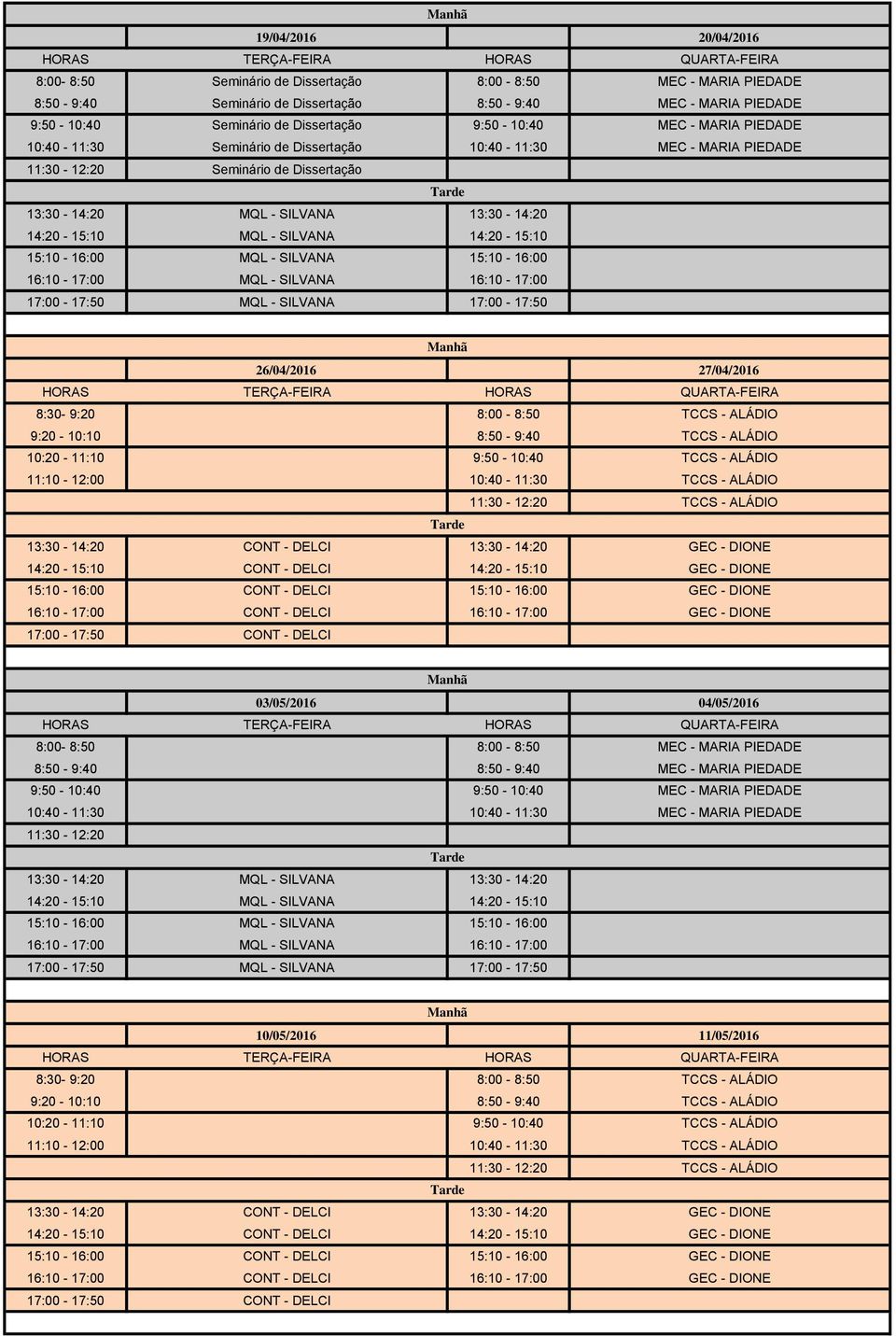 15:10-16:00 MQL - SILVANA 15:10-16:00 16:10-17:00 MQL - SILVANA 16:10-17:00 17:00-17:50 26/04/2016 27/04/2016 8:30-9:20 8:00-8:50 TCCS - ALÁDIO 9:20-10:10 8:50-9:40 TCCS - ALÁDIO 10:20-11:10